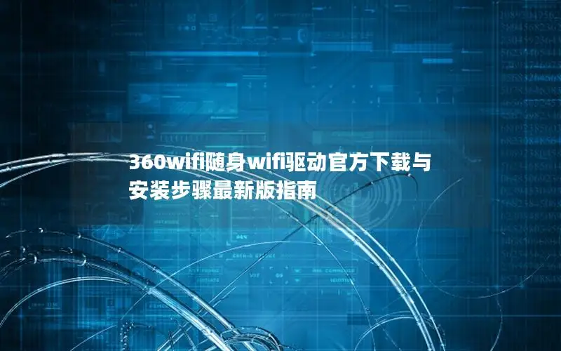 360wifi随身wifi驱动官方下载与安装步骤最新版指南
