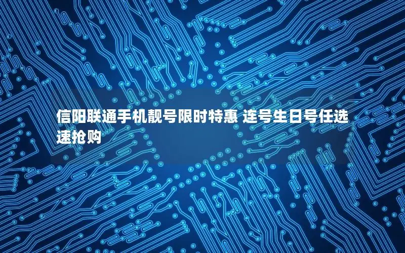 信阳联通手机靓号限时特惠 连号生日号任选 速抢购