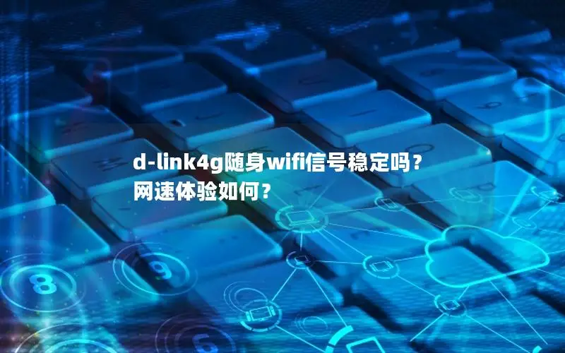 d-link4g随身wifi信号稳定吗？网速体验如何？