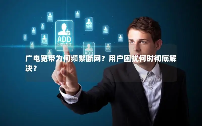广电宽带为何频繁断网？用户困扰何时彻底解决？