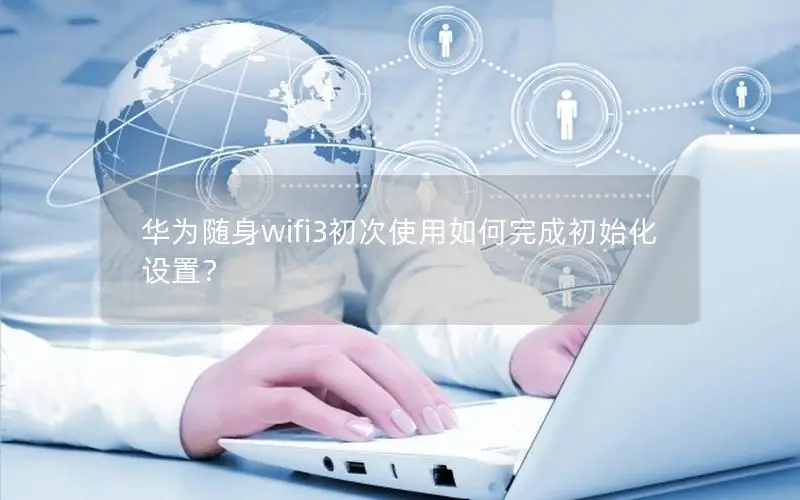 华为随身wifi3初次使用如何完成初始化设置？