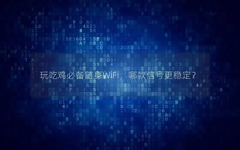 玩吃鸡必备随身WiFi，哪款信号更稳定？