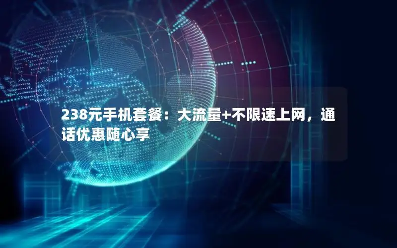 238元手机套餐：大流量+不限速上网，通话优惠随心享