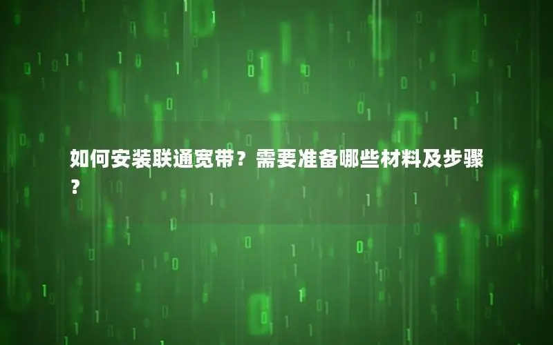如何安装联通宽带？需要准备哪些材料及步骤？