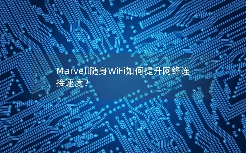 Marvell随身WiFi如何提升网络连接速度？