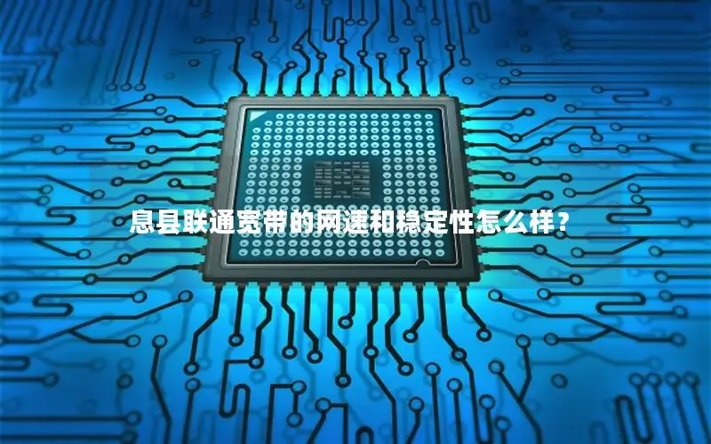 息县联通宽带的网速和稳定性怎么样？