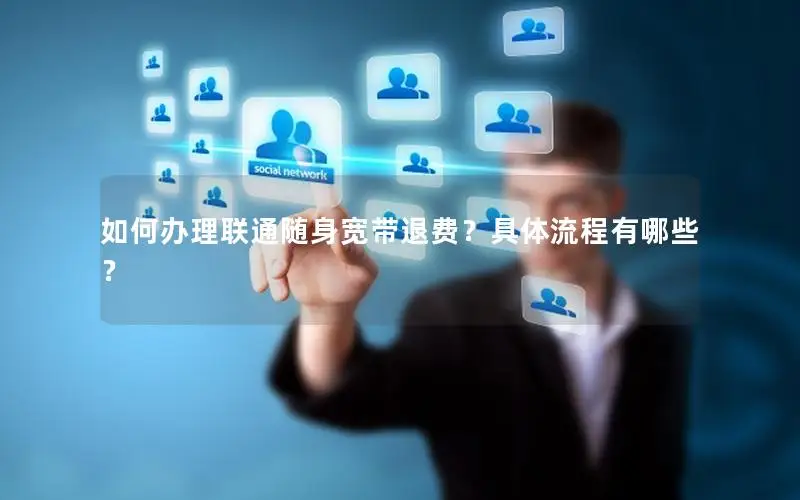 如何办理联通随身宽带退费？具体流程有哪些？