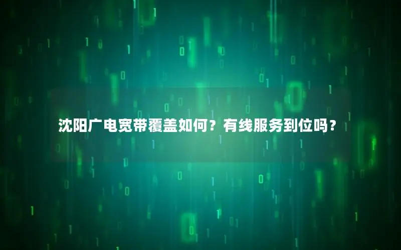 沈阳广电宽带覆盖如何？有线服务到位吗？