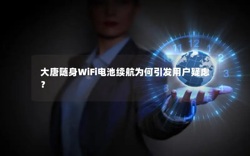 大唐随身WiFi电池续航为何引发用户疑虑？
