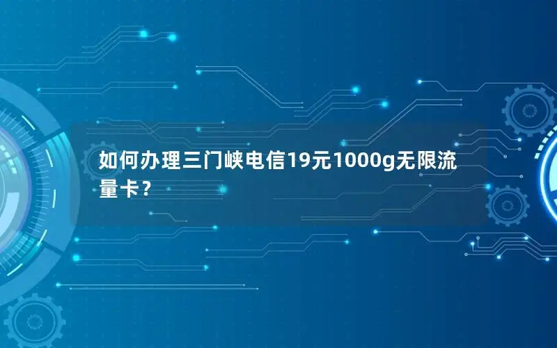 如何办理三门峡电信19元1000g无限流量卡？