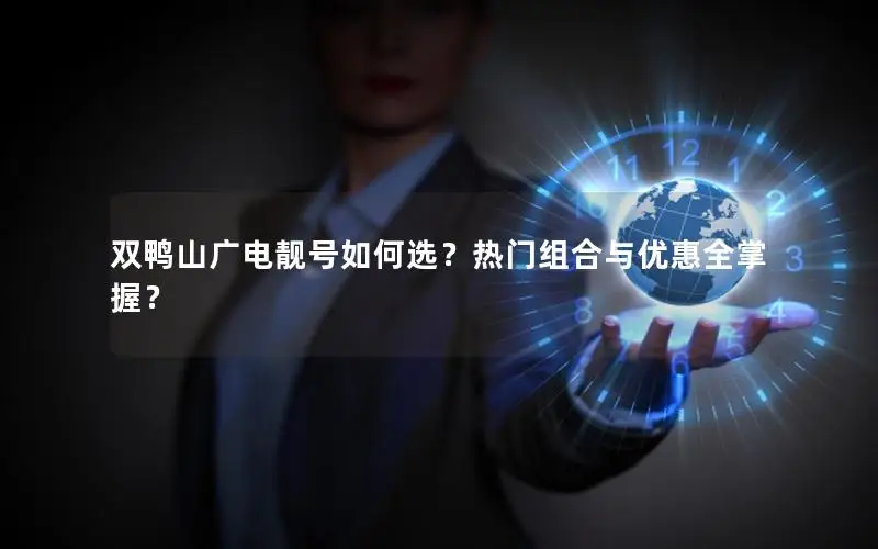 双鸭山广电靓号如何选？热门组合与优惠全掌握？