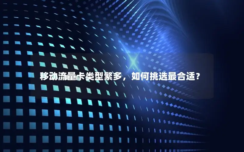 移动流量卡类型繁多，如何挑选最合适？