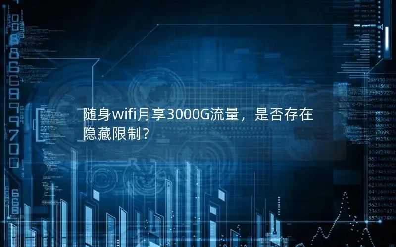 随身wifi月享3000G流量，是否存在隐藏限制？