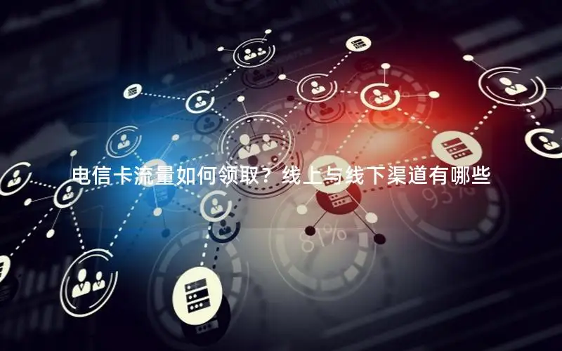 电信卡流量如何领取？线上与线下渠道有哪些