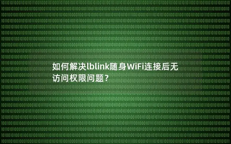 如何解决lblink随身WiFi连接后无访问权限问题？