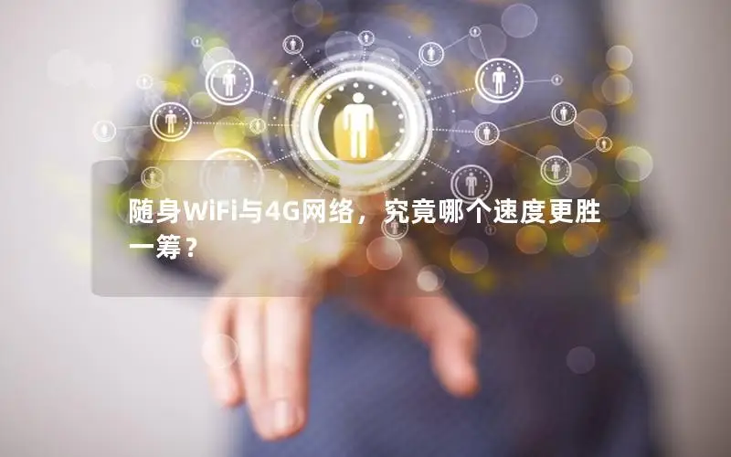 随身WiFi与4G网络，究竟哪个速度更胜一筹？