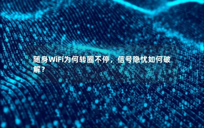 随身WiFi为何转圈不停，信号隐忧如何破解？