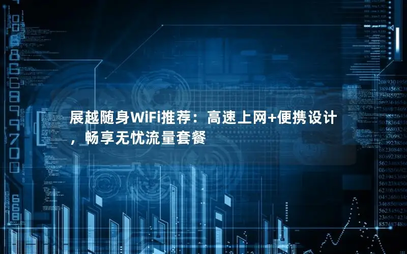 展越随身WiFi推荐：高速上网+便携设计，畅享无忧流量套餐