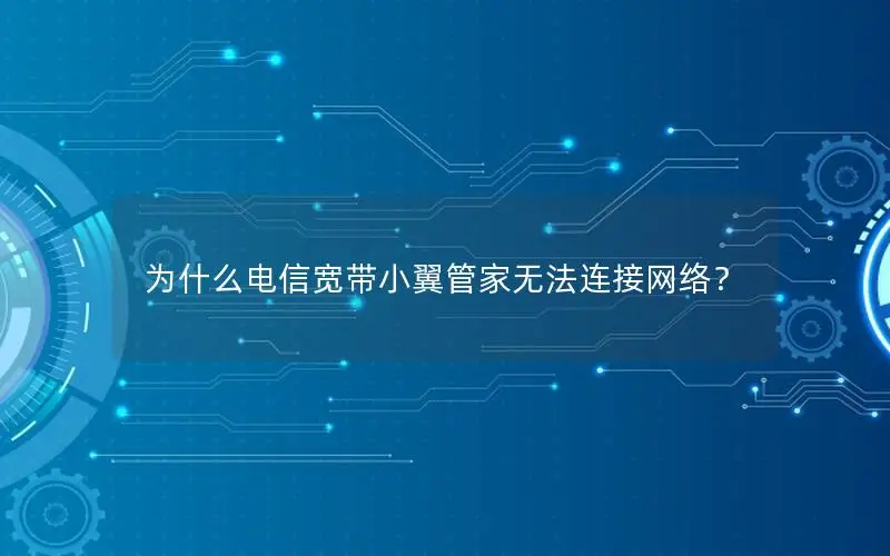 为什么电信宽带小翼管家无法连接网络？
