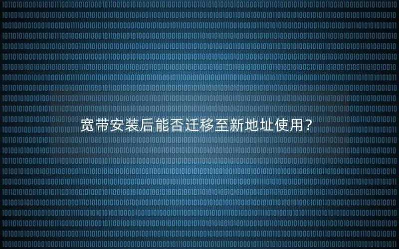 宽带安装后能否迁移至新地址使用？