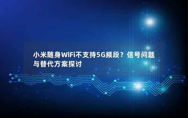 小米随身WiFi不支持5G频段？信号问题与替代方案探讨