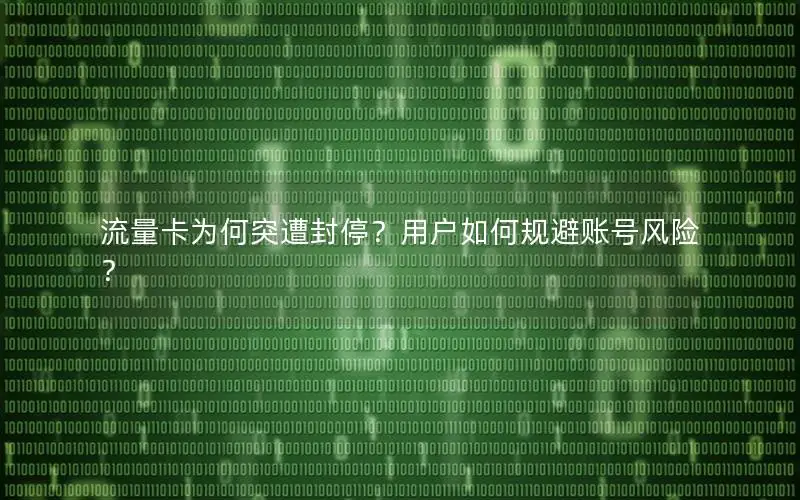 流量卡为何突遭封停？用户如何规避账号风险？