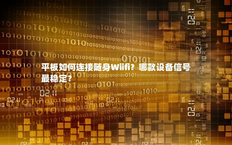 平板如何连接随身Wiifi？哪款设备信号最稳定？