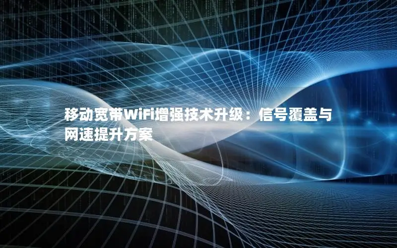 移动宽带WiFi增强技术升级：信号覆盖与网速提升方案