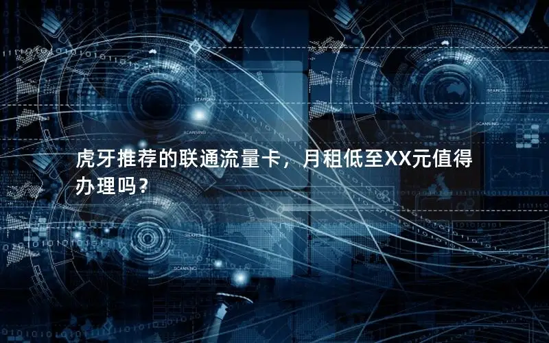 虎牙推荐的联通流量卡，月租低至XX元值得办理吗？