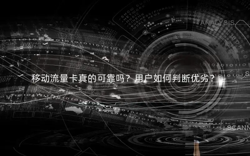 移动流量卡真的可靠吗？用户如何判断优劣？