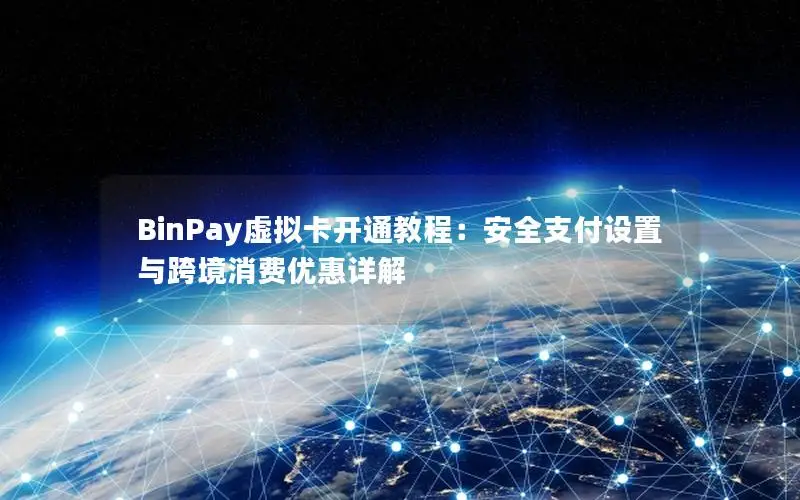 BinPay虚拟卡开通教程：安全支付设置与跨境消费优惠详解