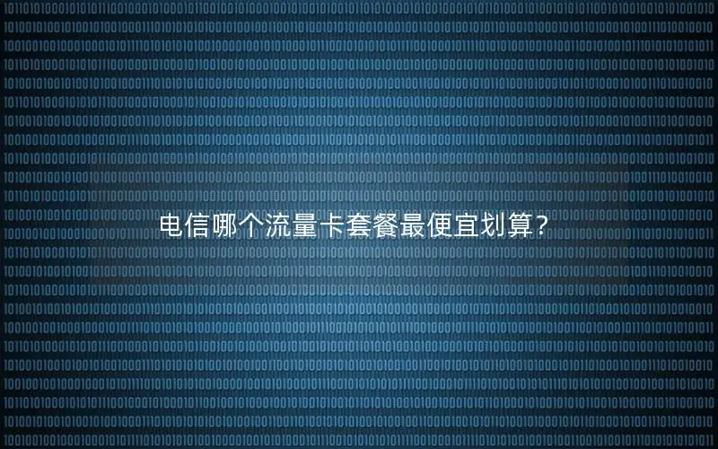 电信哪个流量卡套餐最便宜划算？