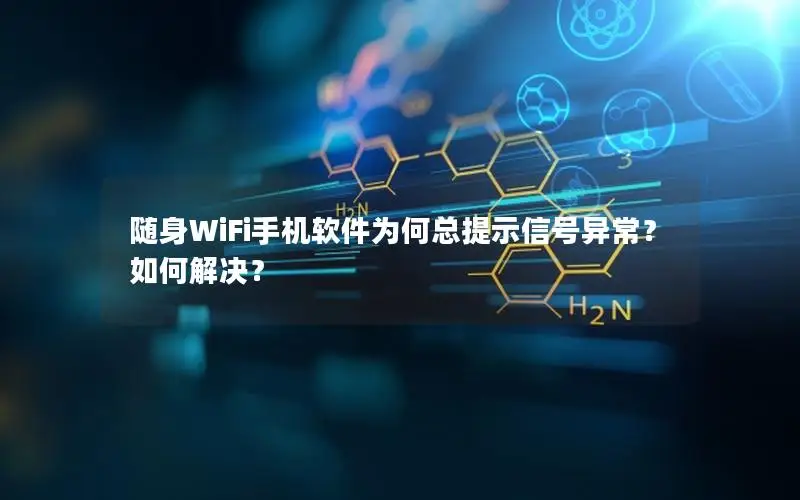 随身WiFi手机软件为何总提示信号异常？如何解决？