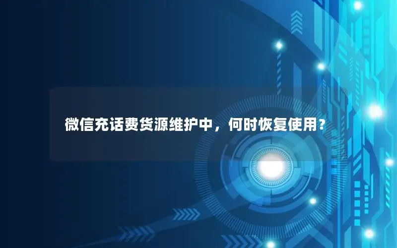 微信充话费货源维护中，何时恢复使用？