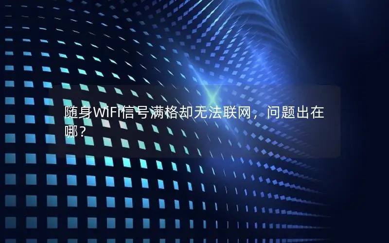 随身WiFi信号满格却无法联网，问题出在哪？