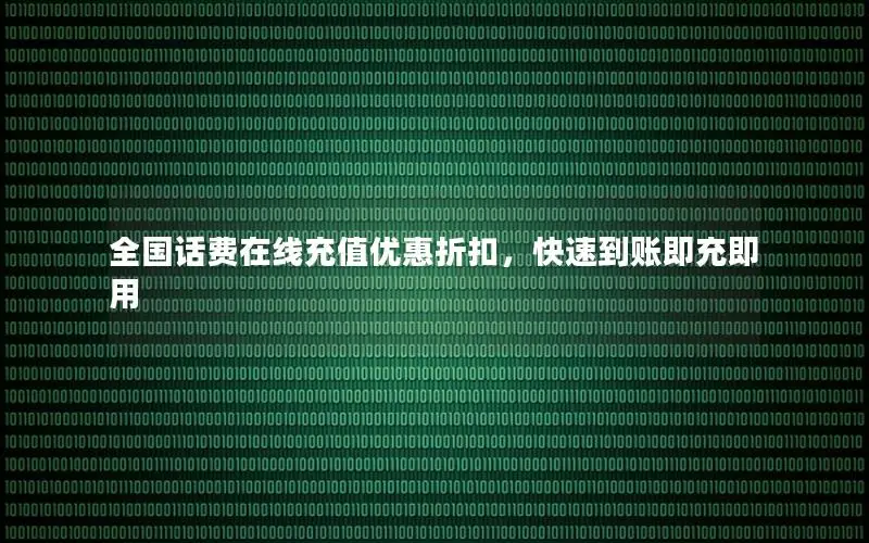全国话费在线充值优惠折扣，快速到账即充即用
