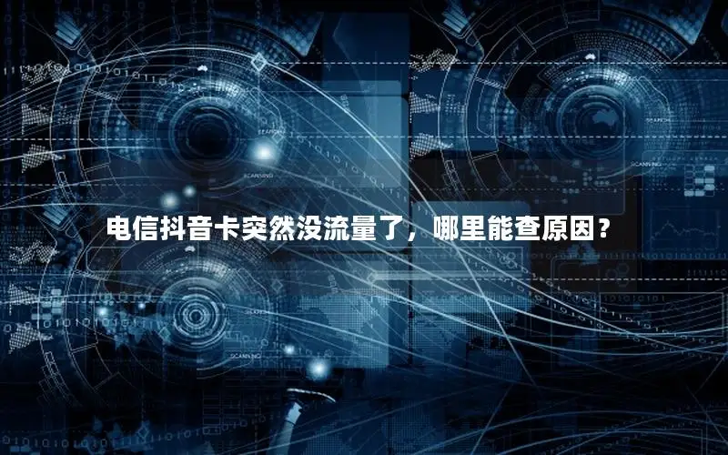电信抖音卡突然没流量了，哪里能查原因？
