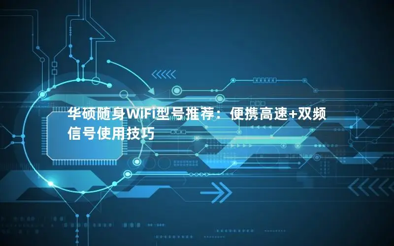 华硕随身WiFi型号推荐：便携高速+双频信号使用技巧