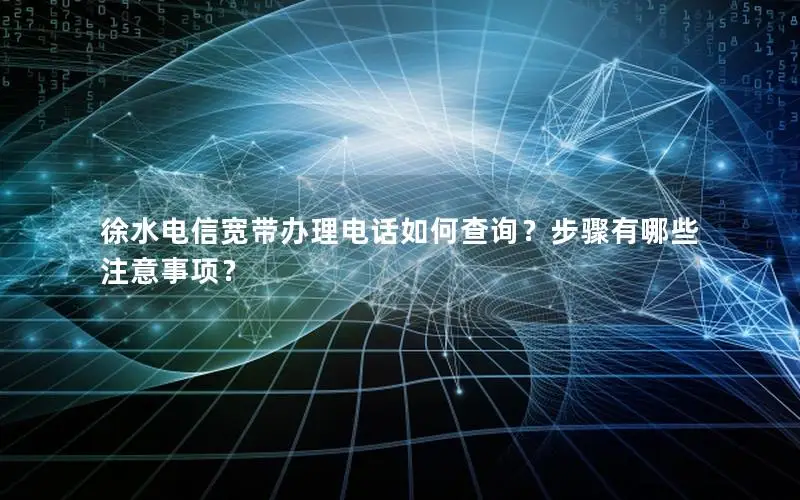 徐水电信宽带办理电话如何查询？步骤有哪些注意事项？