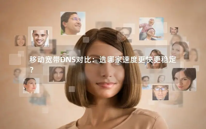 移动宽带DNS对比：选哪家速度更快更稳定？
