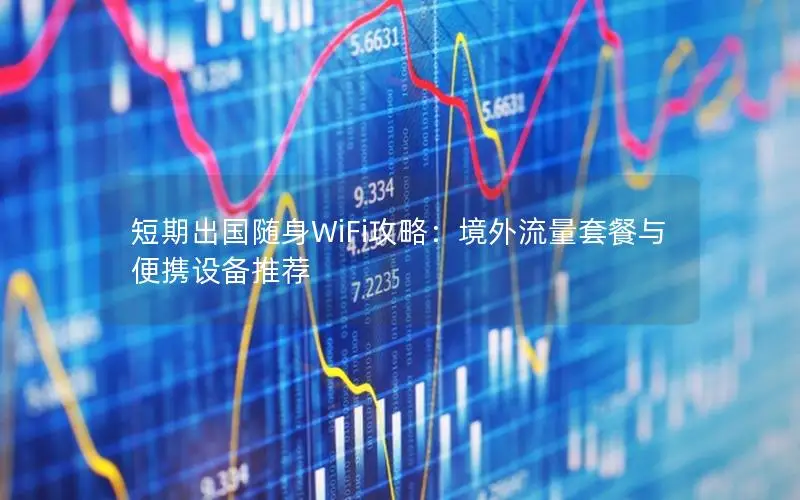 短期出国随身WiFi攻略：境外流量套餐与便携设备推荐