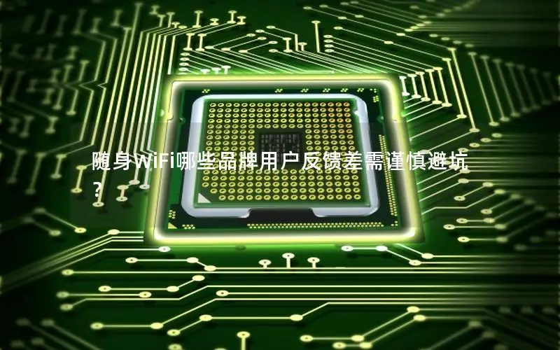 随身WiFi哪些品牌用户反馈差需谨慎避坑？