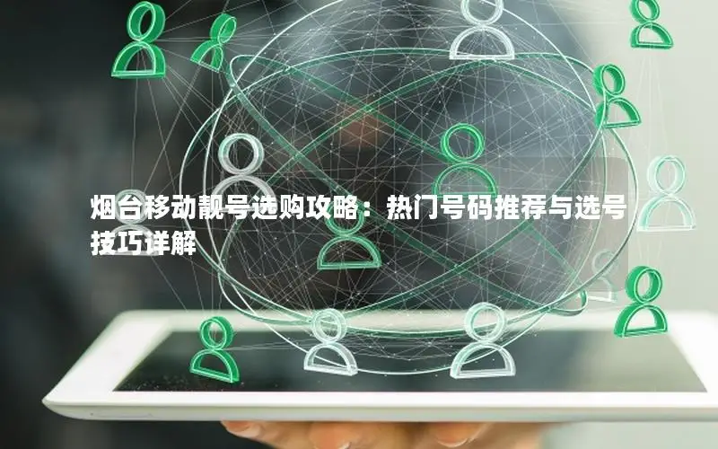 烟台移动靓号选购攻略：热门号码推荐与选号技巧详解