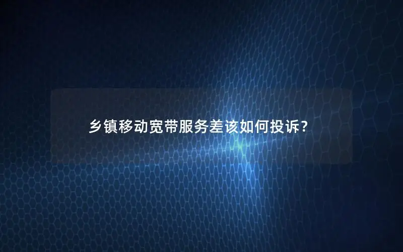 乡镇移动宽带服务差该如何投诉？