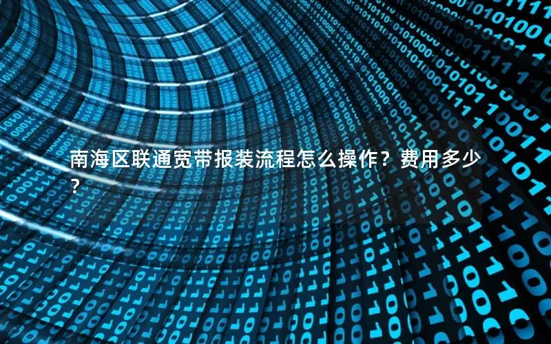 南海区联通宽带报装流程怎么操作？费用多少？