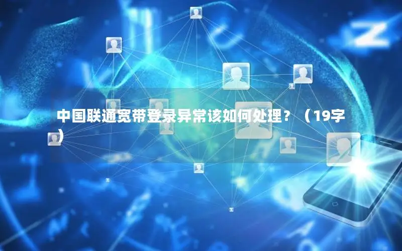 中国联通宽带登录异常该如何处理？（19字）