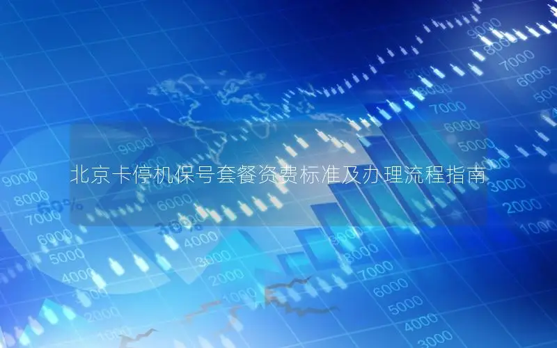 北京卡停机保号套餐资费标准及办理流程指南