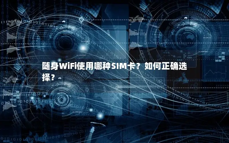 随身WiFi使用哪种SIM卡？如何正确选择？