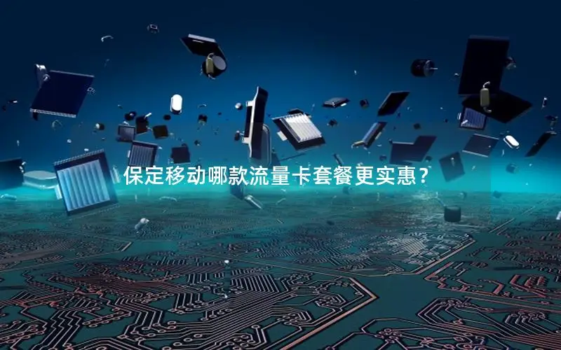 保定移动哪款流量卡套餐更实惠？