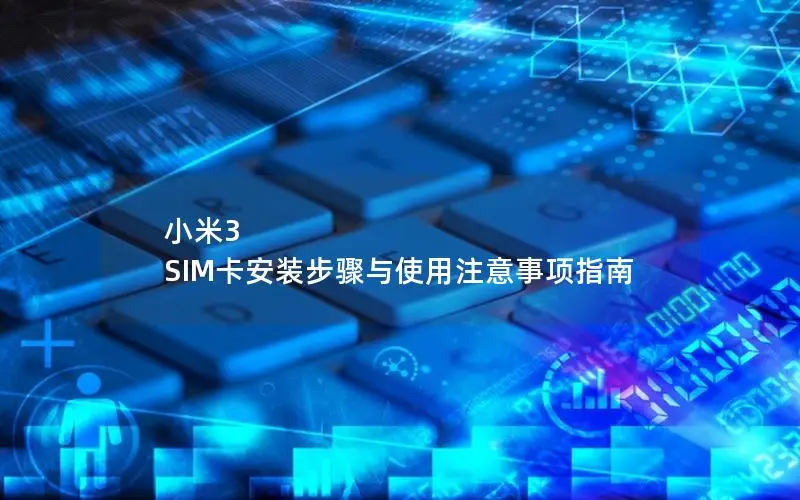 小米3 SIM卡安装步骤与使用注意事项指南